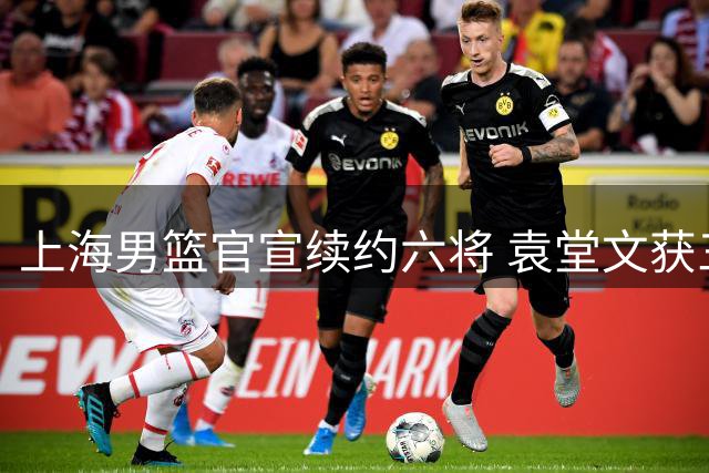 上海男篮官宣续约六将 袁堂文获三年新合约