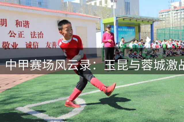中甲赛场风云录：玉昆与蓉城激战定格高原足球魅力