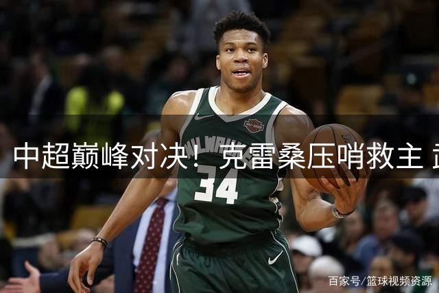 中超巅峰对决！克雷桑压哨救主 武汉三镇与山东泰山鏖战点球决胜