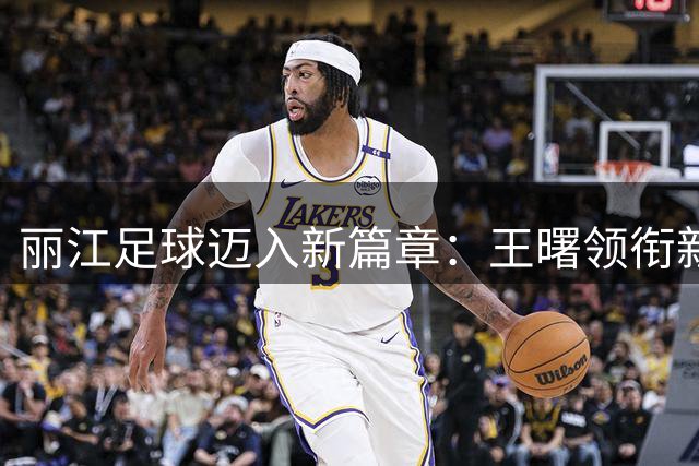 丽江足球迈入新篇章：王曙领衔新一届足协班子亮相
