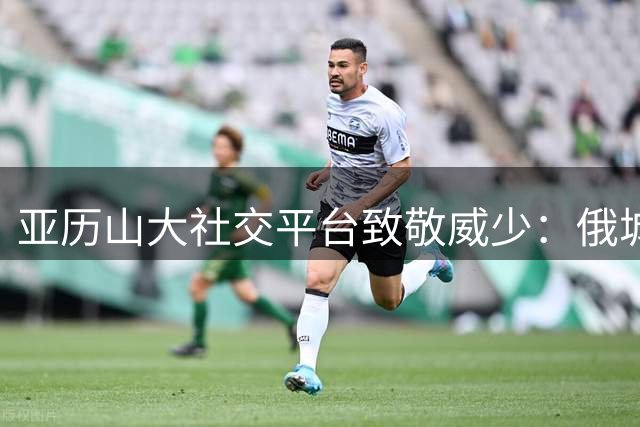 亚历山大社交平台致敬威少：俄城永恒传奇，篮球运动功臣
