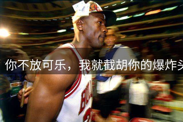 你不放可乐，我就截胡你的爆炸头？