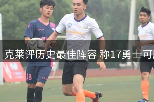 克莱评历史最佳阵容 称17勇士可胜96公牛