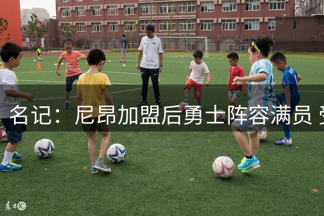 名记：尼昂加盟后勇士阵容满员 受第二土豪线硬帽限制