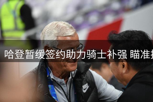 哈登暂缓签约助力骑士补强 瞄准掘金新星沃特森引援
