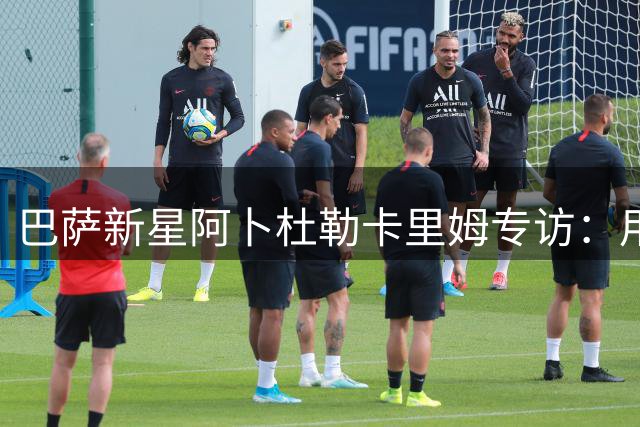 巴萨新星阿卜杜勒卡里姆专访：用进球回馈俱乐部信任