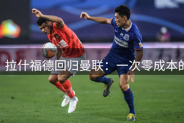 拉什福德回归曼联：一次零成本的超值签约