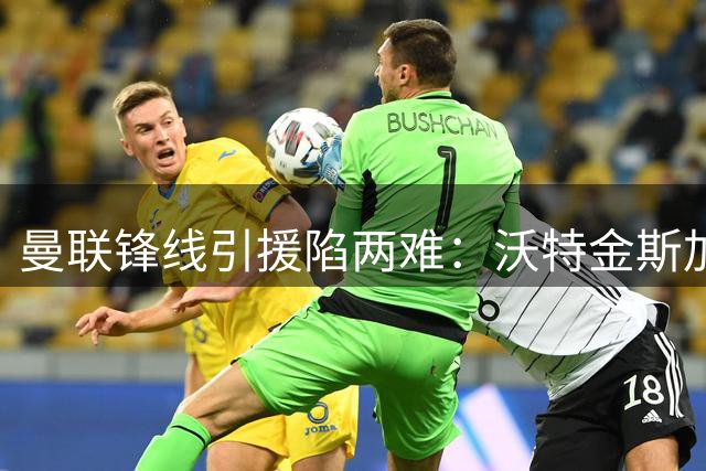 曼联锋线引援陷两难：沃特金斯加盟需先解套拉什福德高薪困局