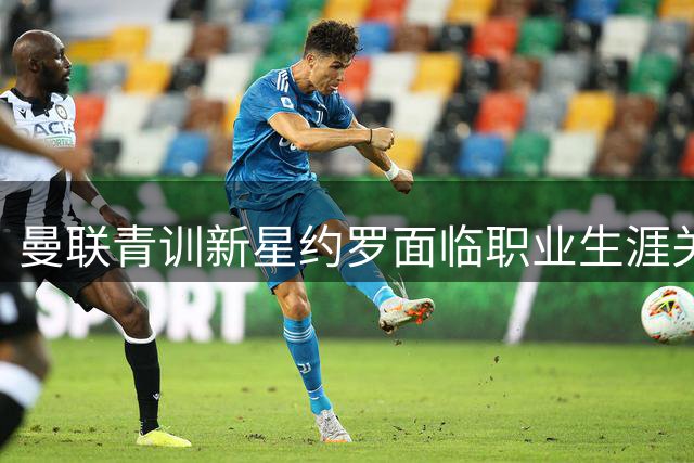 曼联青训新星约罗面临职业生涯关键期 高层期待复制枪手冠军防线