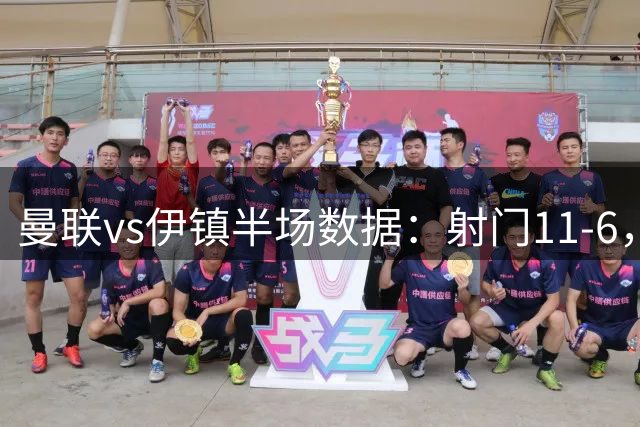 曼联vs伊镇半场数据：射门11-6，得分机会1-3，控球率60%-40%