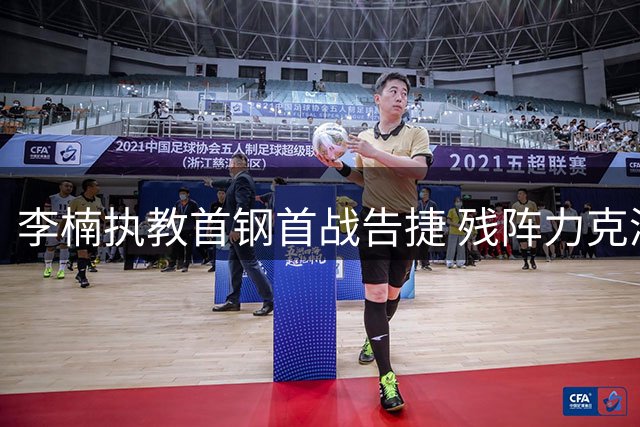 李楠执教首钢首战告捷 残阵力克澳洲劲旅4分险胜