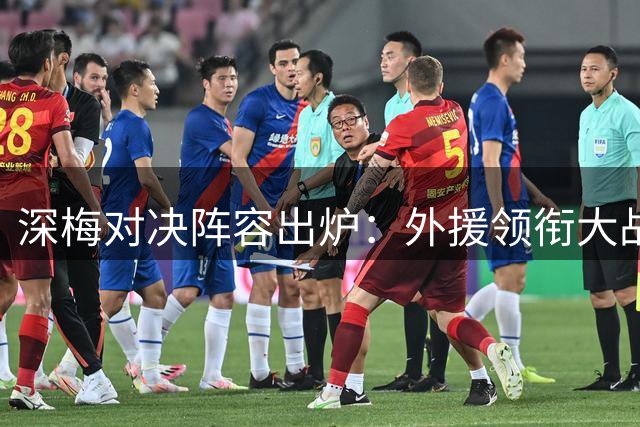 深梅对决阵容出炉：外援领衔大战，戴伟浚叶楚贵登场