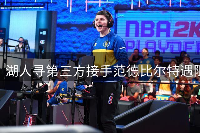 湖人寻第三方接手范德比尔特遇阻 签换库明加交易悬而未决