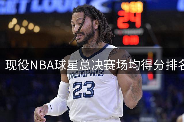 现役NBA球星总决赛场均得分排名 5名球员突破30分大关