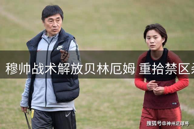 穆帅战术解放贝林厄姆 重拾禁区杀手本色