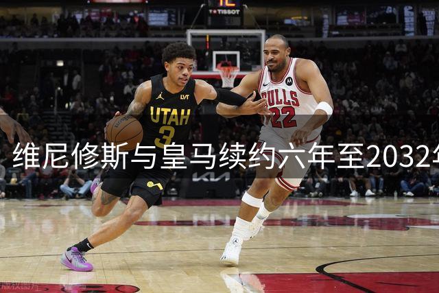 维尼修斯与皇马续约六年至2032年 拒英超诱惑留守伯纳乌
