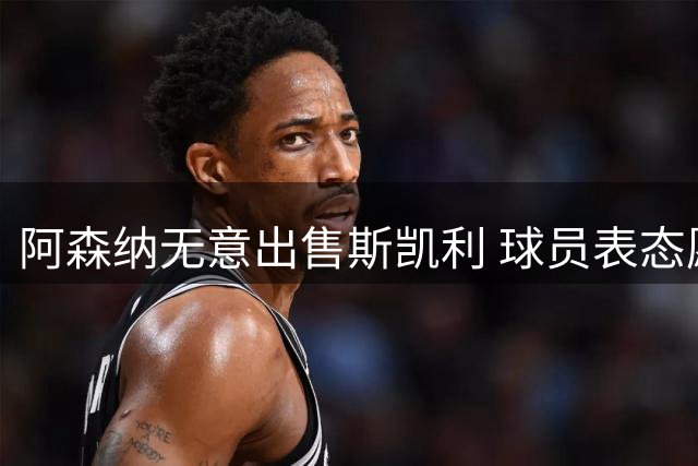 阿森纳无意出售斯凯利 球员表态愿留队
