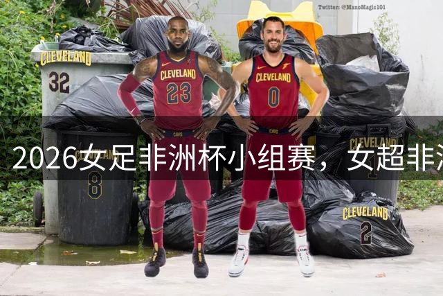 2026女足非洲杯小组赛，女超非洲外援的球队观感之二