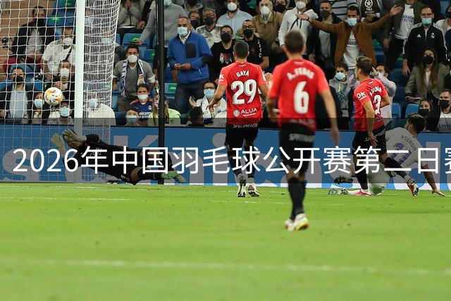 2026年中国羽毛球公开赛第二日赛程公布