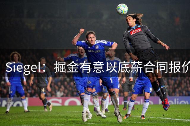 Siegel：掘金有意以底薪合同报价德马尔-德罗赞